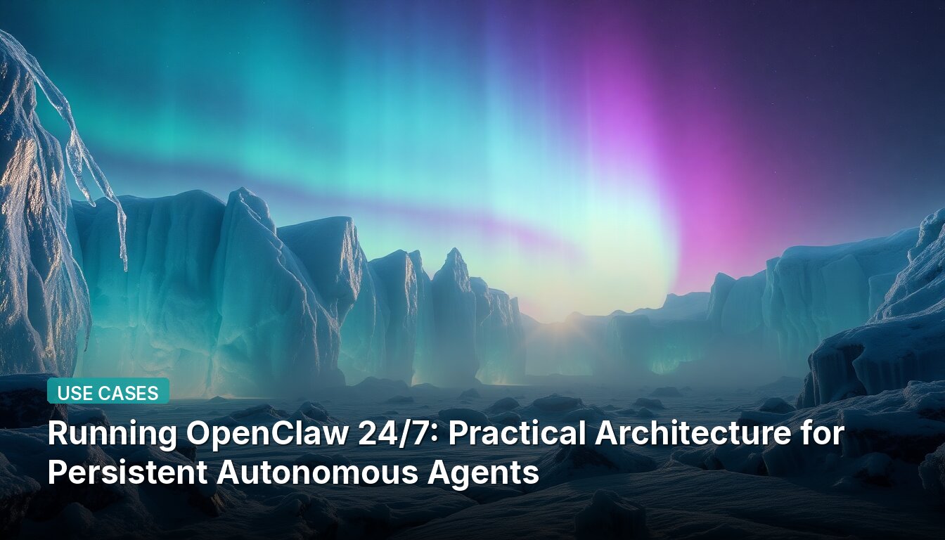 Running OpenClaw 24/7: Practical Architecture for Persistent Autonomous Agents