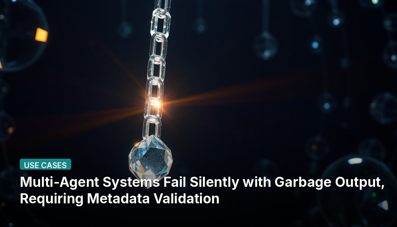 Multi-Agent Systems Fail Silently with Garbage Output, Requiring Metadata Validation