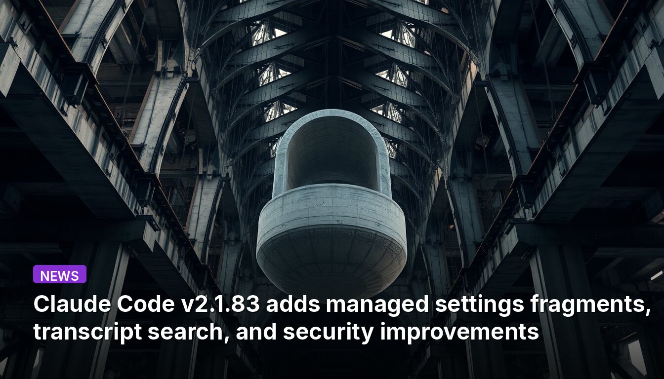 Claude Code v2.1.83 adds managed settings fragments, transcript search, and security improvements