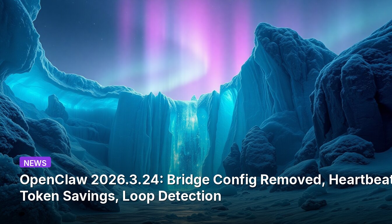 OpenClaw 2026.3.24: Bridge Config Removed, Heartbeat Token Savings, Loop Detection