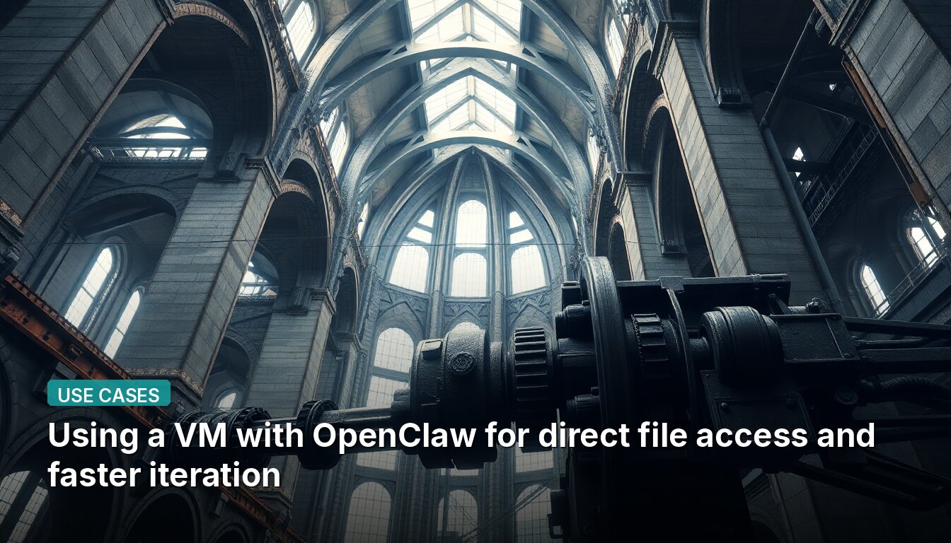 Using a VM with OpenClaw for direct file access and faster iteration