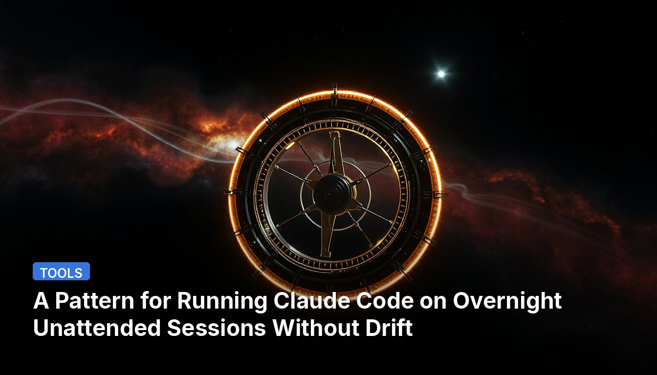 A Pattern for Running Claude Code on Overnight Unattended Sessions Without Drift
