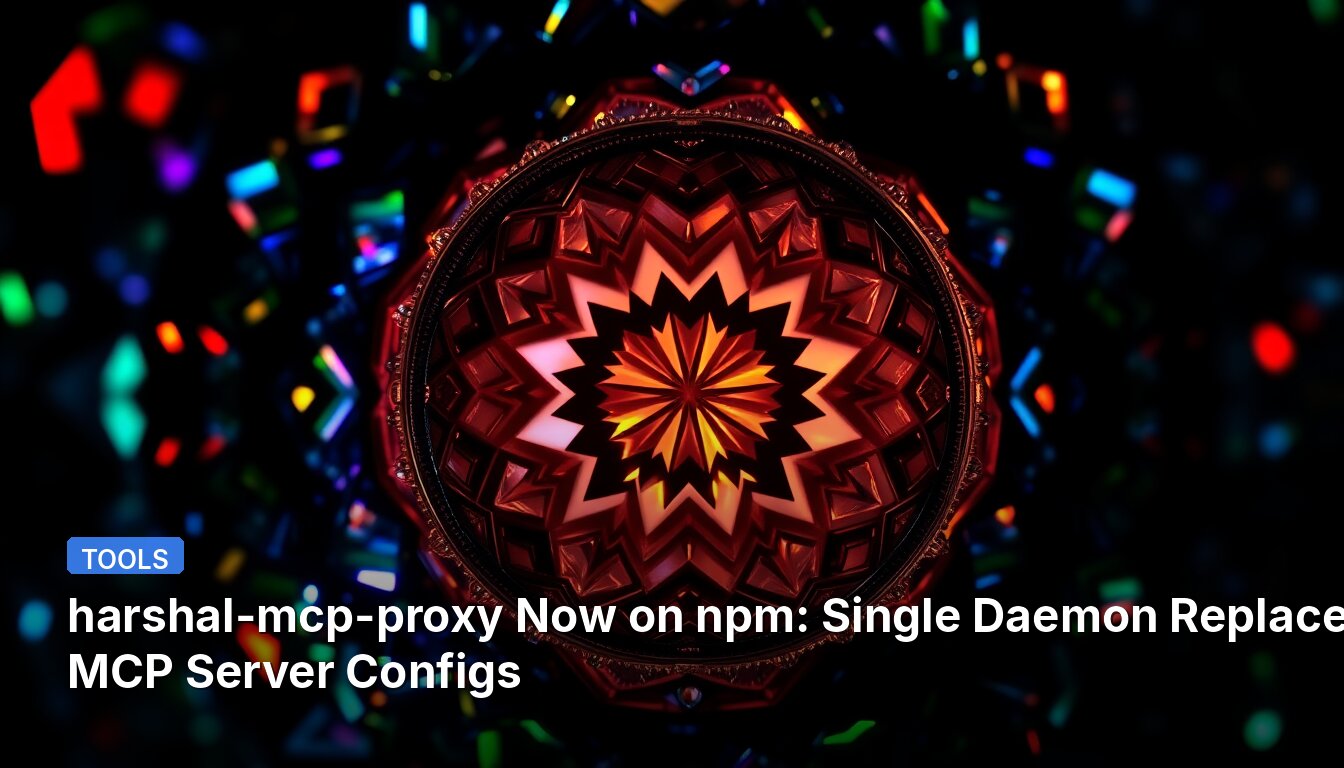 harshal-mcp-proxy Now on npm: Single Daemon Replaces 12 MCP Server Configs