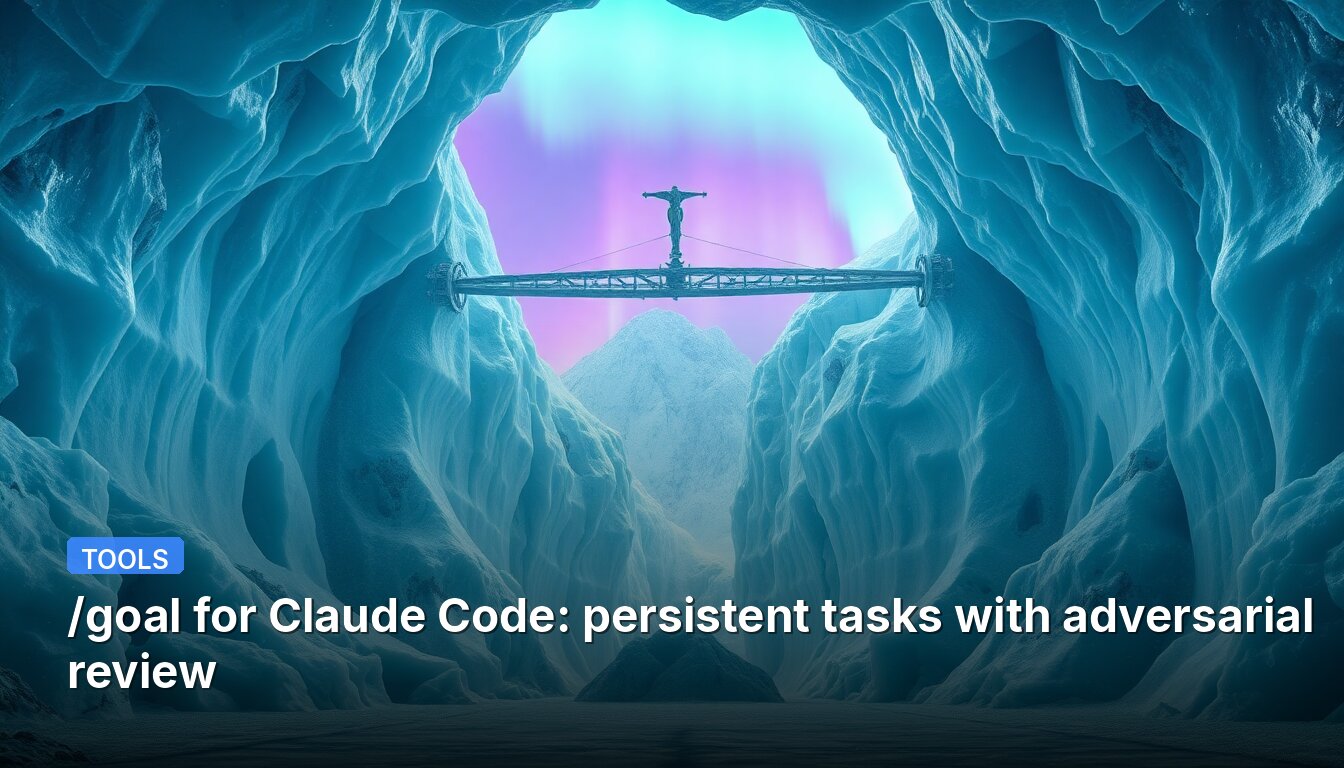 /goal for Claude Code: persistent tasks with adversarial review