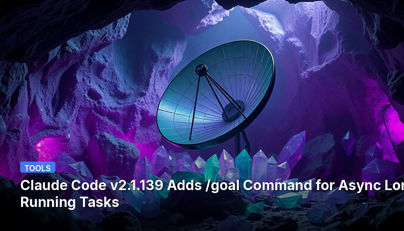 Claude Code v2.1.139 Adds /goal Command for Async Long-Running Tasks
