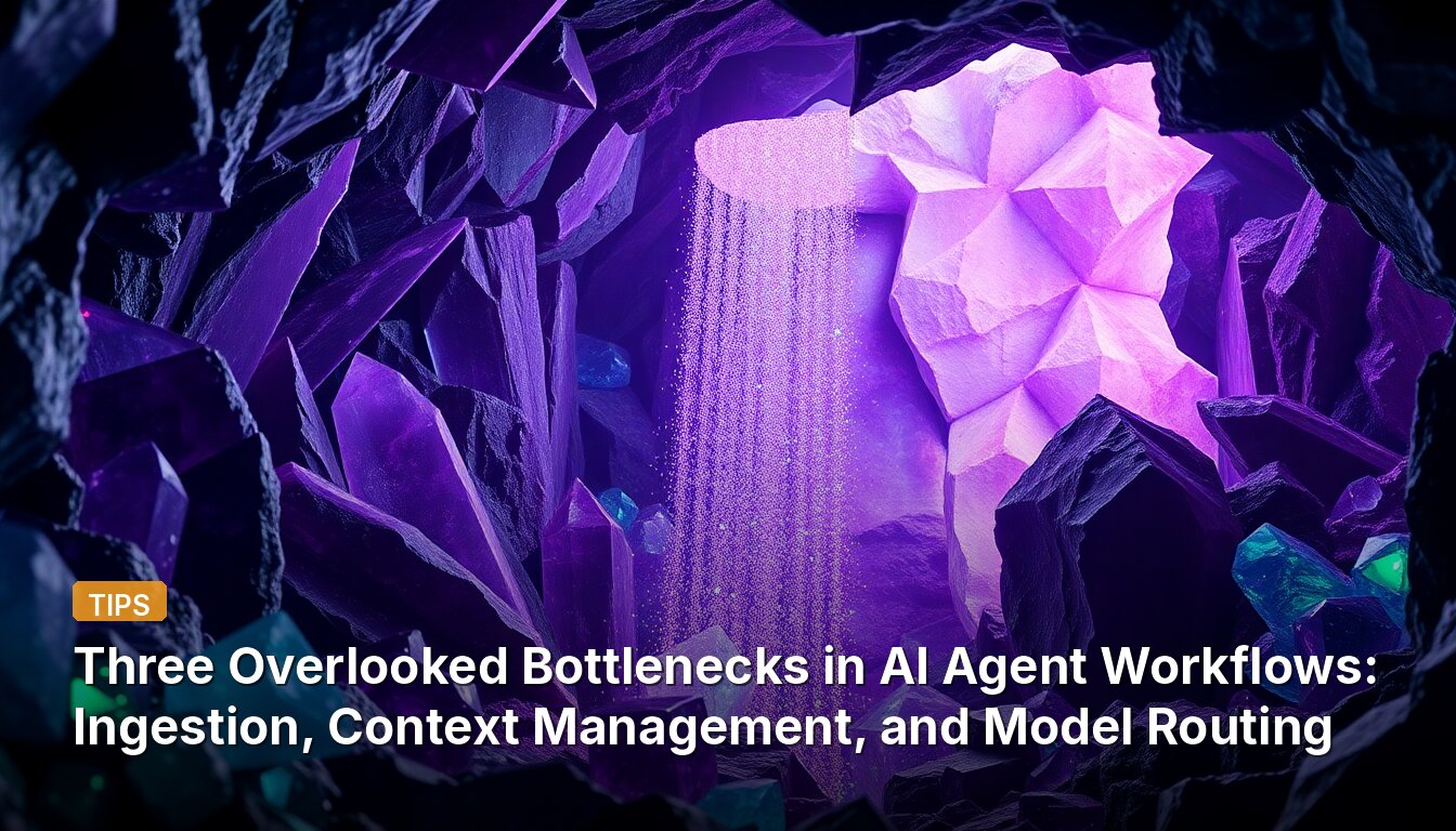 Three Overlooked Bottlenecks in AI Agent Workflows: Ingestion, Context Management, and Model Routing