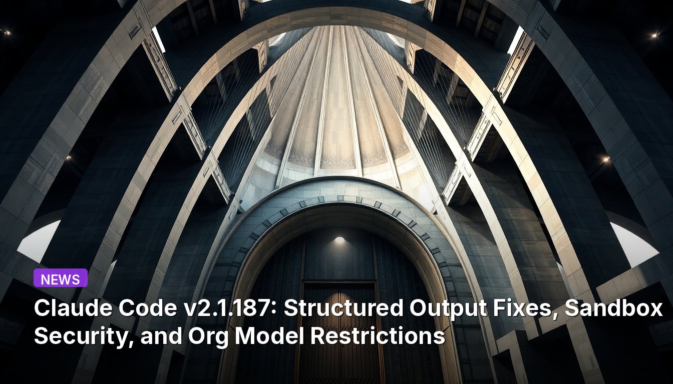 Claude Code v2.1.187: Structured Output Fixes, Sandbox Security, and Org Model Restrictions