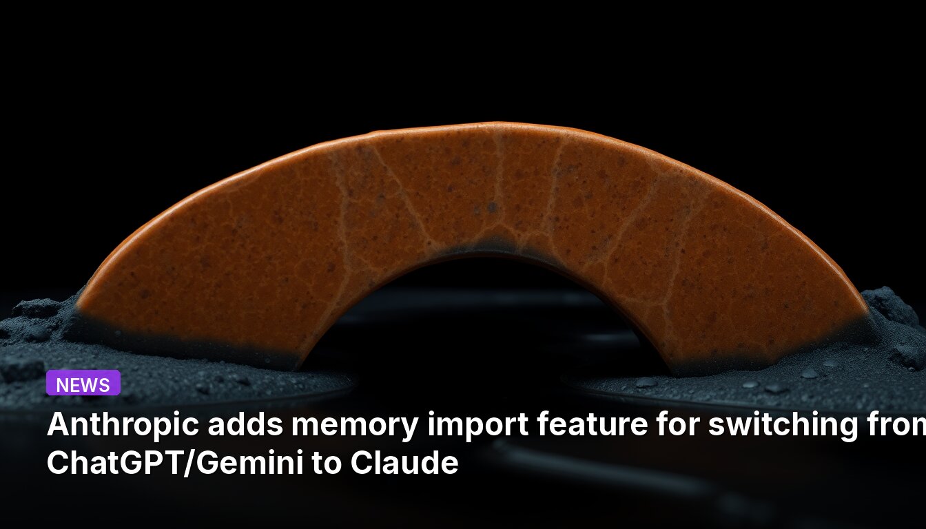 Anthropic adds memory import feature for switching from ChatGPT/Gemini to Claude
